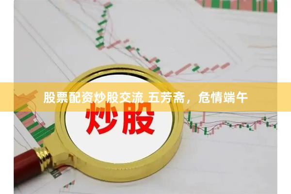 股票配资炒股交流 五芳斋，危情端午