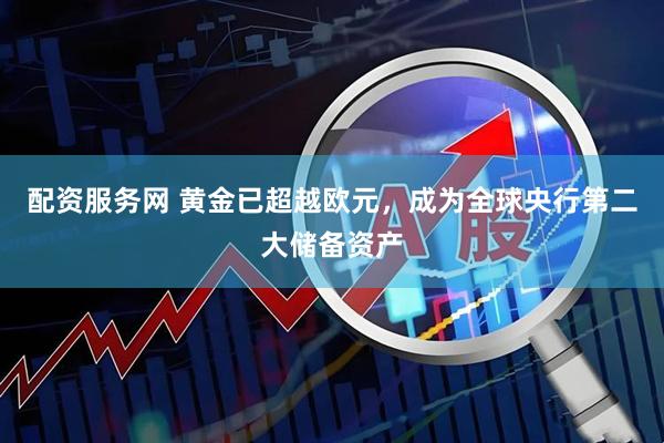 配资服务网 黄金已超越欧元，成为全球央行第二大储备资产