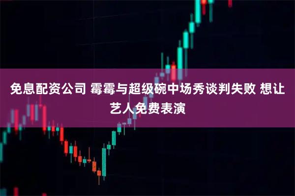 免息配资公司 霉霉与超级碗中场秀谈判失败 想让艺人免费表演