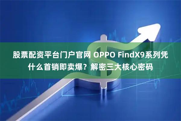 股票配资平台门户官网 OPPO FindX9系列凭什么首销即卖爆？解密三大核心密码