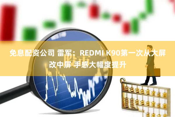 免息配资公司 雷军：REDMI K90第一次从大屏改中屏 手感大幅度提升