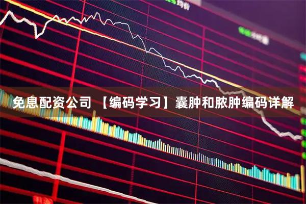 免息配资公司 【编码学习】囊肿和脓肿编码详解