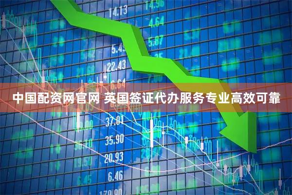 中国配资网官网 英国签证代办服务专业高效可靠
