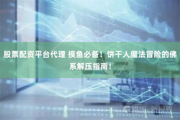 股票配资平台代理 摸鱼必备！饼干人魔法冒险的佛系解压指南！