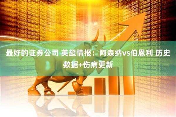 最好的证券公司 英超情报：阿森纳vs伯恩利 历史数据+伤病更新