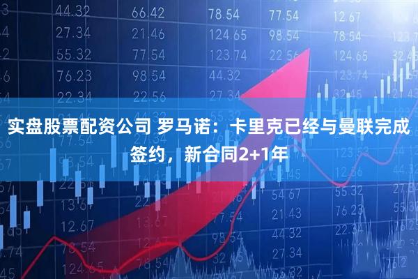 实盘股票配资公司 罗马诺：卡里克已经与曼联完成签约，新合同2+1年