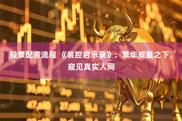 股票配资流程 《装腔启示录》：繁华皮囊之下，窥见真实人间